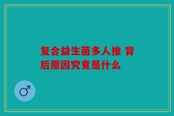 复合益生菌多人推 背后原因究竟是什么