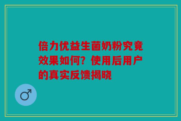 倍力优益生菌奶粉究竟效果如何？使用后用户的真实反馈揭晓