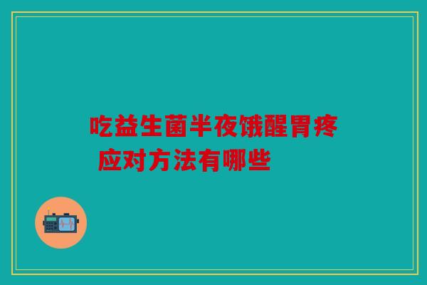 吃益生菌半夜饿醒胃疼 应对方法有哪些