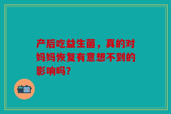 产后吃益生菌，真的对妈妈恢复有意想不到的影响吗？