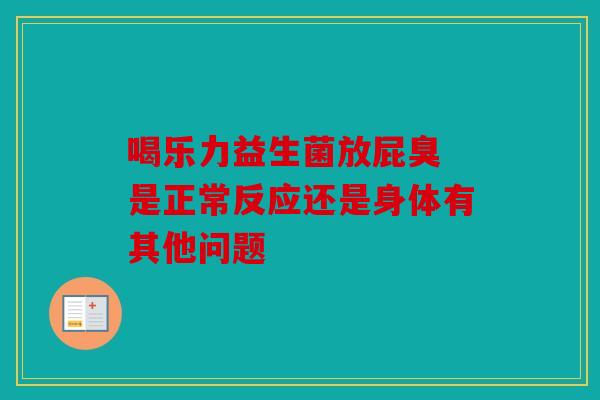 喝乐力益生菌放屁臭 是正常反应还是身体有其他问题