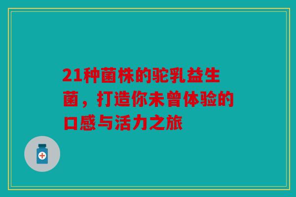 21种菌株的驼乳益生菌，打造你未曾体验的口感与活力之旅