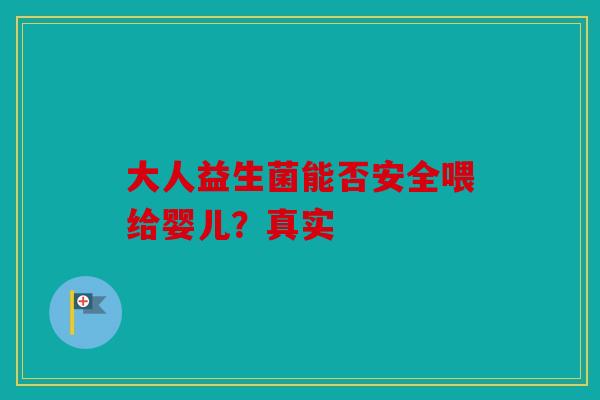 大人益生菌能否安全喂给婴儿？真实