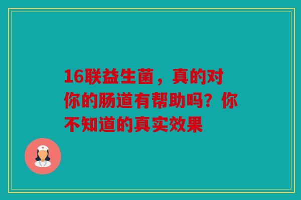 16联益生菌，真的对你的肠道有帮助吗？你不知道的真实效果