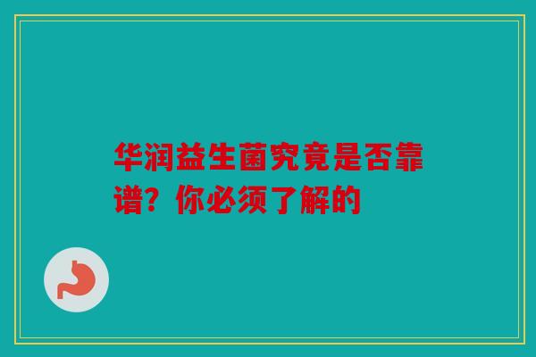 华润益生菌究竟是否靠谱？你必须了解的