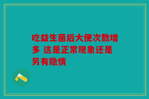 吃益生菌后大便次数增多 这是正常现象还是另有隐情