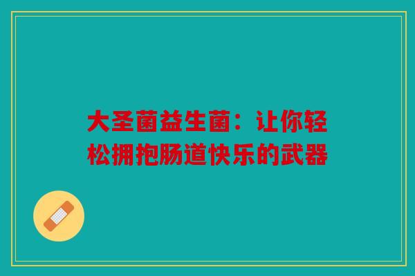 大圣菌益生菌：让你轻松拥抱肠道快乐的武器