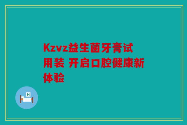 Kzvz益生菌牙膏试用装 开启口腔健康新体验