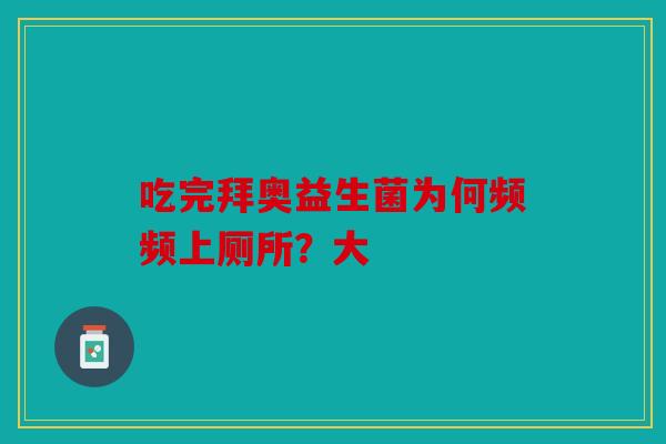 吃完拜奥益生菌为何频频上厕所？大