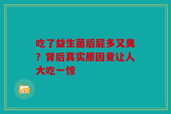 吃了益生菌后屁多又臭？背后真实原因竟让人大吃一惊