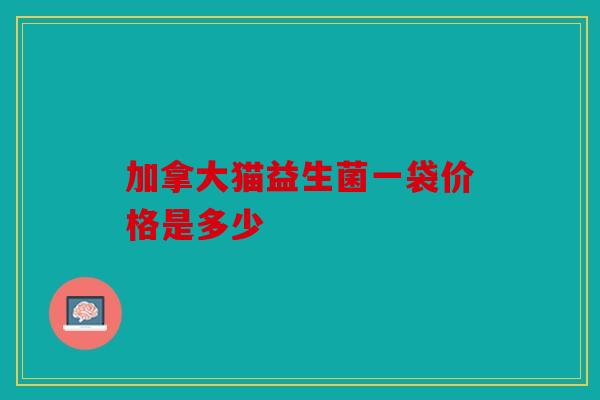 加拿大猫益生菌一袋价格是多少