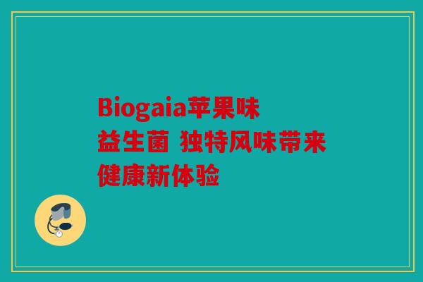 Biogaia苹果味益生菌 独特风味带来健康新体验