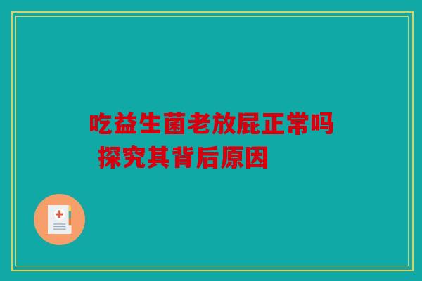 吃益生菌老放屁正常吗 探究其背后原因
