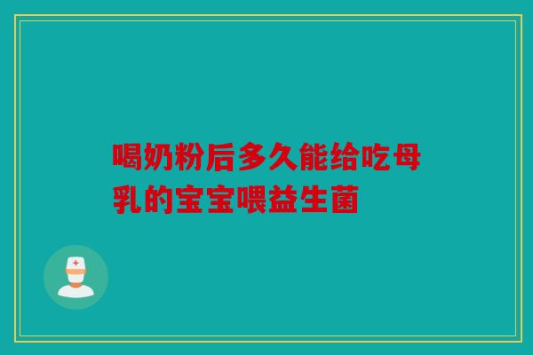 喝奶粉后多久能给吃母乳的宝宝喂益生菌