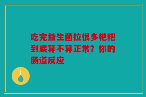 吃完益生菌拉很多粑粑到底算不算正常？你的肠道反应