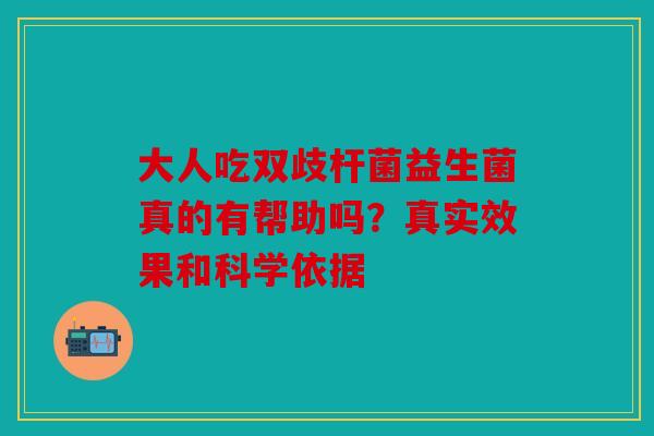 大人吃双歧杆菌益生菌真的有帮助吗？真实效果和科学依据