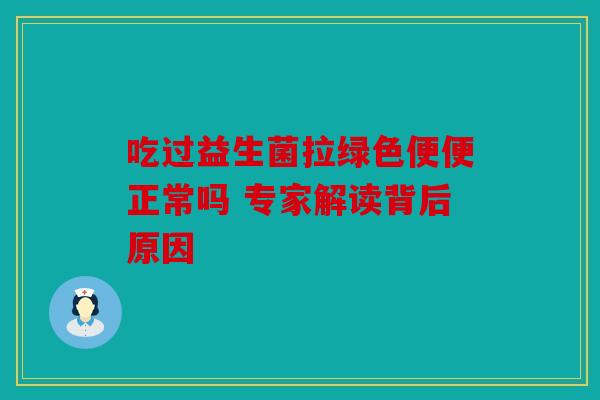 吃过益生菌拉绿色便便正常吗 专家解读背后原因