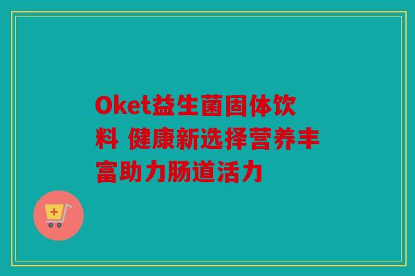 Oket益生菌固体饮料 健康新选择营养丰富助力肠道活力