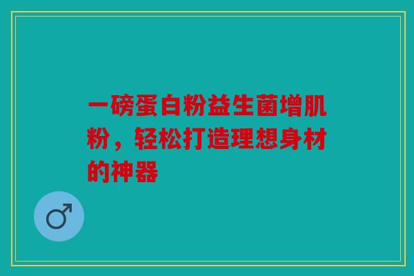 一磅蛋白粉益生菌增肌粉，轻松打造理想身材的神器