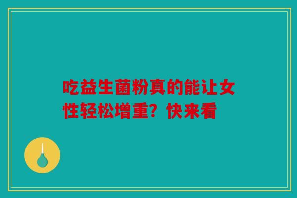 吃益生菌粉真的能让女性轻松增重？快来看