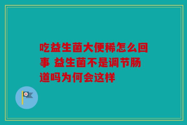 吃益生菌大便稀怎么回事 益生菌不是调节肠道吗为何会这样