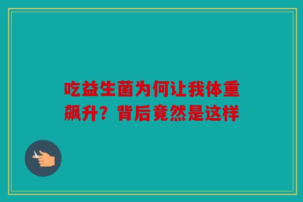吃益生菌为何让我体重飙升？背后竟然是这样