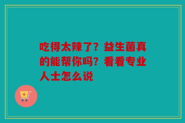吃得太辣了？益生菌真的能帮你吗？看看专业人士怎么说