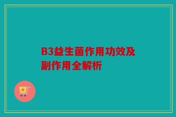 B3益生菌作用功效及副作用全解析