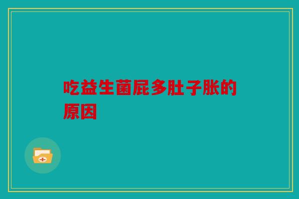 吃益生菌屁多肚子胀的原因