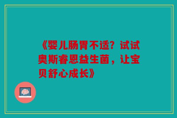 《婴儿肠胃不适？试试奥斯睿恩益生菌，让宝贝舒心成长》