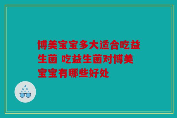 博美宝宝多大适合吃益生菌 吃益生菌对博美宝宝有哪些好处