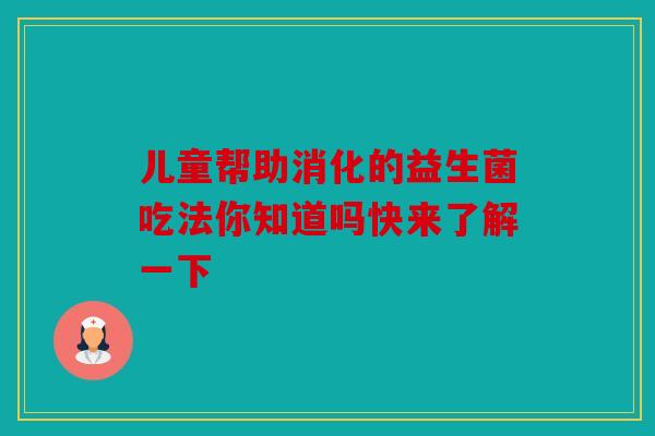 儿童帮助消化的益生菌吃法你知道吗快来了解一下 儿童帮助消化的益生菌吃法你知道吗快来了解一下
