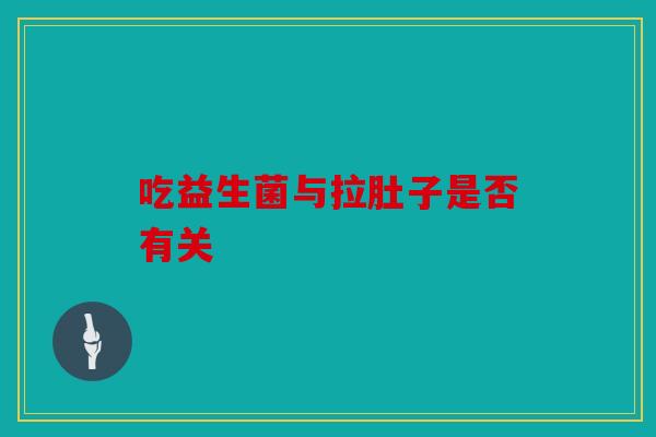 吃益生菌与拉肚子是否有关
