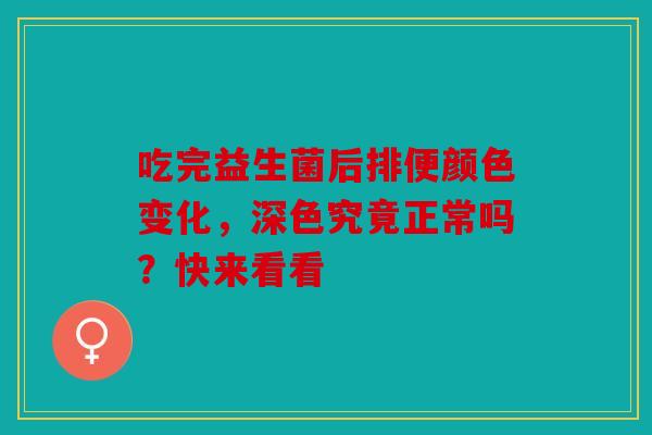 吃完益生菌后排便颜色变化，深色究竟正常吗？快来看看