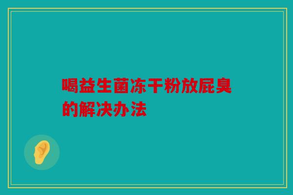 喝益生菌冻干粉放屁臭的解决办法