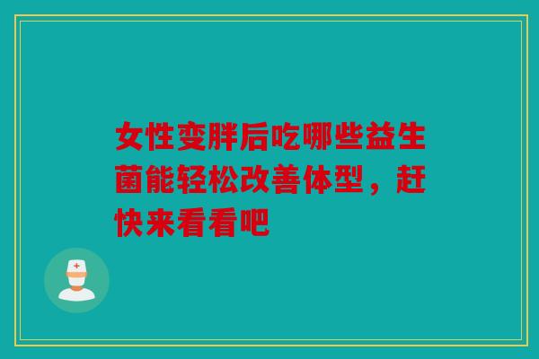 女性变胖后吃哪些益生菌能轻松改善体型，赶快来看看吧
