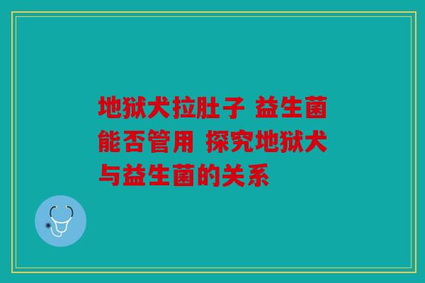 地狱犬拉肚子 益生菌能否管用 探究地狱犬与益生菌的关系