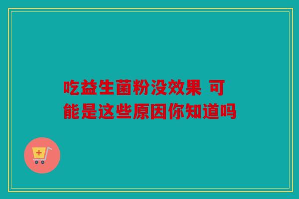 吃益生菌粉没效果 可能是这些原因你知道吗