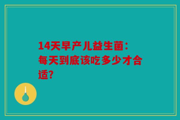 14天早产儿益生菌：每天到底该吃多少才合适？
