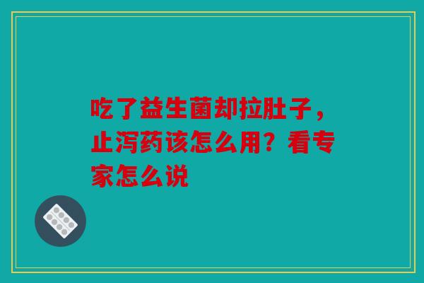 吃了益生菌却拉肚子，止泻药该怎么用？看专家怎么说