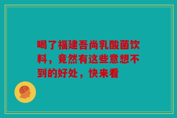 喝了福建吾尚乳酸菌饮料，竟然有这些意想不到的好处，快来看