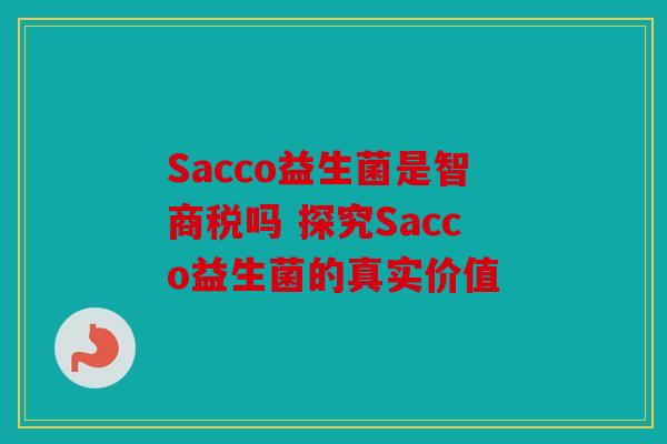 Sacco益生菌是智商税吗 探究Sacco益生菌的真实价值