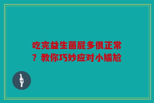 吃完益生菌屁多很正常？教你巧妙应对小尴尬