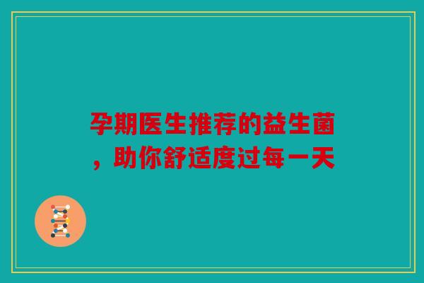 孕期医生推荐的益生菌，助你舒适度过每一天