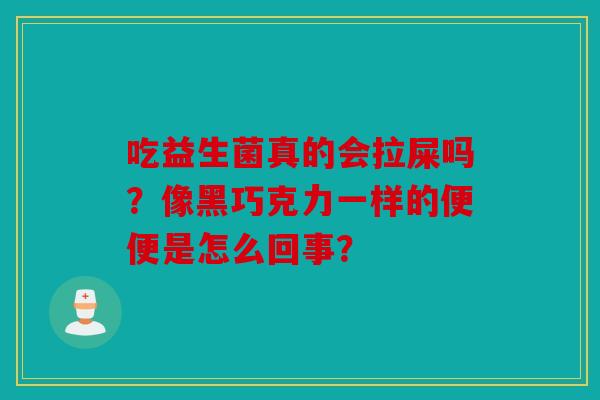 吃益生菌真的会拉屎吗？像黑巧克力一样的便便是怎么回事？