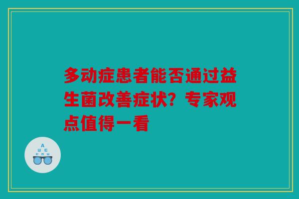 多动症患者能否通过益生菌改善症状？专家观点值得一看