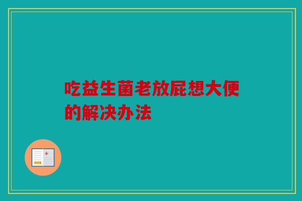 吃益生菌老放屁想大便的解决办法
