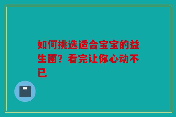 如何挑选适合宝宝的益生菌？看完让你心动不已