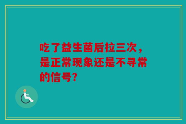 吃了益生菌后拉三次，是正常现象还是不寻常的信号？