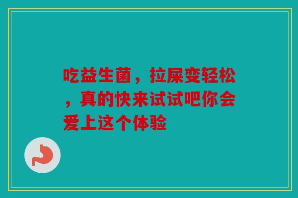 吃益生菌，拉屎变轻松，真的快来试试吧你会爱上这个体验